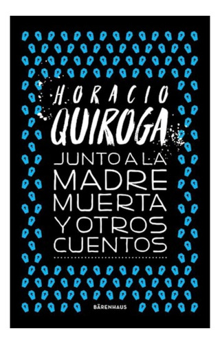 Junto A La Madre Muerta Cuentos - Quiroga - Barenhaus Libro