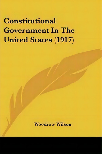 Constitutional Government In The United States (1917), De Woodrow Wilson. Editorial Kessinger Publishing, Tapa Blanda En Inglés