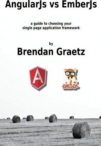Angularjs Vs Emberjs: A Guide To Choosing Your Single Page Application Framework, De Brendan Graetz., Vol. 1. Editorial Createspace Independent Publishing Platform, Tapa Blanda En Inglés
