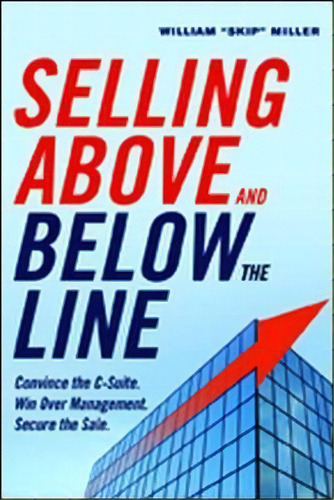 Selling Above And Below The Line: Convince The C-suite. Win Over Management. Secure The Sale., De William  Skip  Miller. Editorial Amacom, Tapa Blanda En Inglés