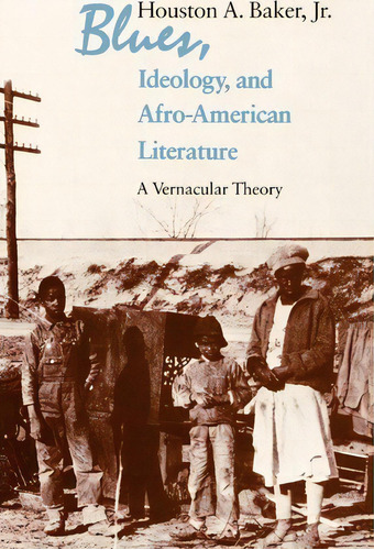 Blues, Ideology And Afro-american Literature : A Vernacular Theory, De Houston A. Baker. Editorial The University Of Chicago Press, Tapa Blanda En Inglés