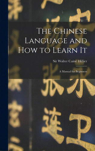 The Chinese Language And How To Learn It: A Manual For Beginners, De Hillier, Walter Caine. Editorial Legare Street Pr, Tapa Dura En Inglés