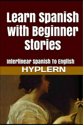 Learn Spanish With Beginner Stories : Interlinear Spanish To English, De Kees Van Den End. Editorial Bermuda Word, Tapa Blanda En Inglés
