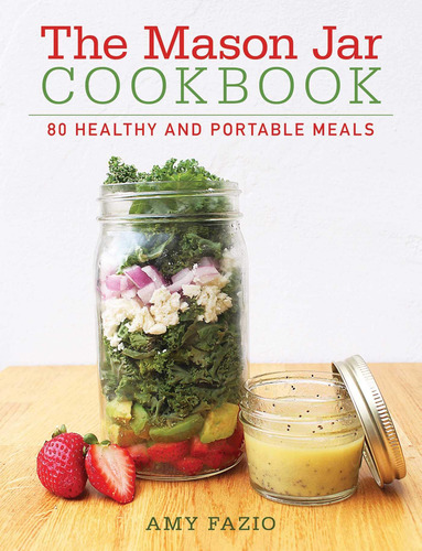The Mason Jar Cookbook: 80 Healthy And Portable Meals