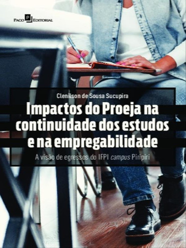 Impactos Do Proeja Na Continuidade Dos Estudos E Na Empregab: A Visão De Egressos Do Ifpi Campus Piripiri, De Sucupira, Clenilson De Sousa. Editora Paco Editorial, Capa Mole Em Português