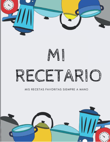 Libro: Mi Recetario: Mis Recetas Favoritas Siempre A Mano (c