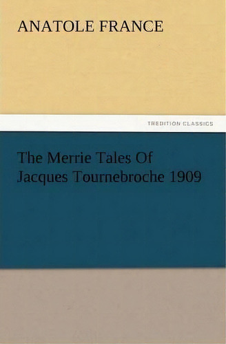 The Merrie Tales Of Jacques Tournebroche 1909, De Anatole France. Editorial Tredition Classics, Tapa Blanda En Inglés