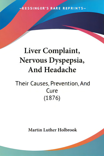 Liver Complaint, Nervous Dyspepsia, And Headache: Their Causes, Prevention, And Cure (1876), De Holbrook, Martin Luther. Editorial Kessinger Pub Llc, Tapa Blanda En Inglés