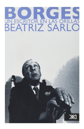 Borges, Un Escritor En Las Orillas; Beatriz Sarlo