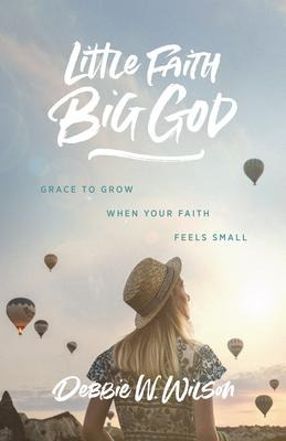 Little Faith, Big God : Grace To Grow When Your Faith Fee...
