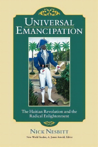 Universal Emancipation : The Haitian Revolution And The Radical Enlightenment, De Nick Nesbitt. Editorial University Of Virginia Press, Tapa Blanda En Inglés