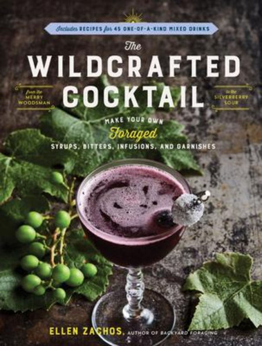 The Wildcrafted Cocktail : Make Your Own Foraged Syrups, Bit
