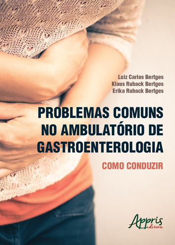 Problemas comuns no ambulatório de gastroenterologia: como conduzir, de Bertges, Luiz Carlos. Appris Editora e Livraria Eireli - ME, capa mole em português, 2018