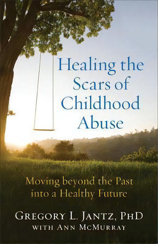 Healing The Scars Of Childhood Abuse : Moving Beyond The Past Into A Healthy Future, De Gregory L. Phd Jantz. Editorial Fleming H. Revell Company, Tapa Blanda En Inglés