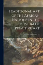 Comprar Traditional Art Of The African Nations In The Museum Of Primitive Art, De Museum Of Primitive Art (new York, N.. Editorial Hassell Street Pr, Tapa Blanda En Inglés