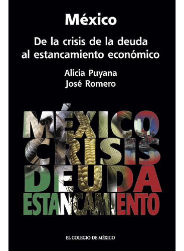 México. De la crisis de la deuda al estancamiento económico, de Romero Tellaeche, José Antonio.Puyana , Alicia.. Editorial El Colegio de México, tapa blanda, edición 1.0 en español, 2016