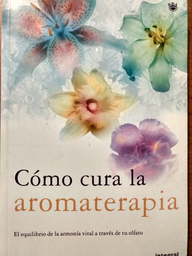 Aromaterapia, Cómo Cura - Integral - Nuevo
