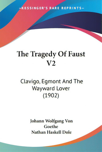 The Tragedy Of Faust V2: Clavigo, Egmont And The Wayward Lover (1902), De Goethe, Johann Wolfgang Von. Editorial Kessinger Pub Llc, Tapa Blanda En Inglés