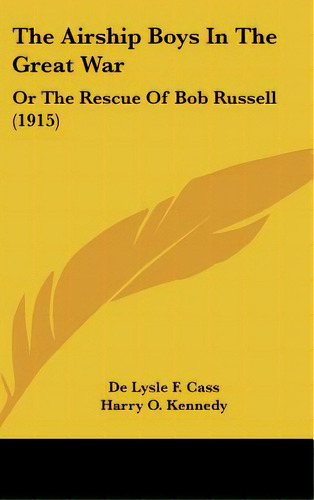The Airship Boys In The Great War: Or The Rescue Of Bob Russell (1915), De Cass, De Lysle F.. Editorial Kessinger Pub Llc, Tapa Dura En Inglés