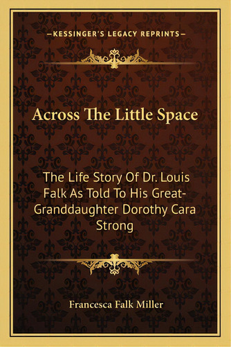 Across The Little Space: The Life Story Of Dr. Louis Falk As Told To His Great-granddaughter Doro..., De Miller, Francesca Falk. Editorial Kessinger Pub Llc, Tapa Blanda En Inglés