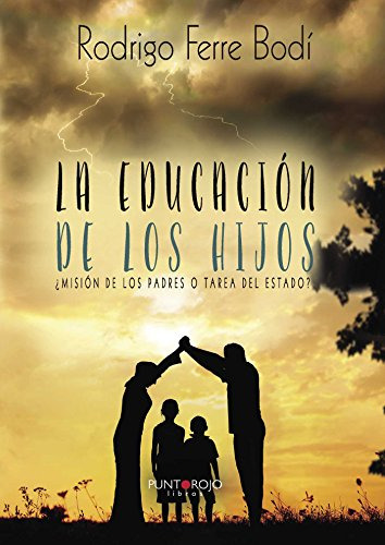La Educacion De Los Hijos: ¿mision De Los Padres O Tarea Del