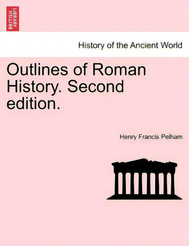Outlines Of Roman History. Second Edition., De Pelham, Henry Francis. History Of The Ancient World, Vol. 1. Editorial British Lib Historical Print E, Tapa Blanda, Edición Second Edition En Inglés