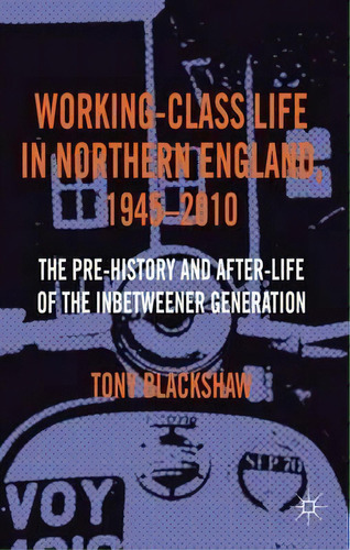 Working-class Life In Northern England, 1945-2010, De Tony Blackshaw. Editorial Palgrave Macmillan, Tapa Dura En Inglés