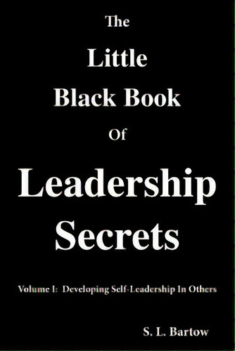 The Little Black Book Of Leadership Secrets: Volume I: Developing Self-leadership In Others, De Bartow, S. L.. Editorial Createspace, Tapa Blanda En Inglés