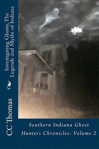Investigating Ghosts, The Legends And Myths Of Indiana: Southern Indiana Ghost Hunters Chronicles 2, De Thomas, Cc. Editorial Createspace, Tapa Blanda En Inglés