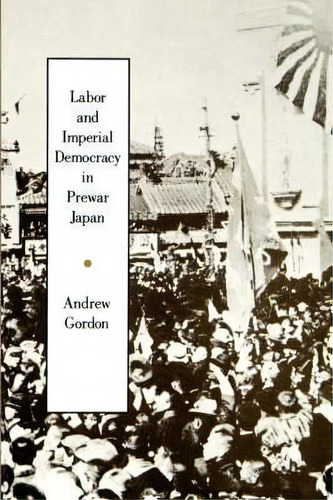 Labor And Imperial Democracy In Prewar Japan, De Andrew Gordon. Editorial University California Press, Tapa Blanda En Inglés