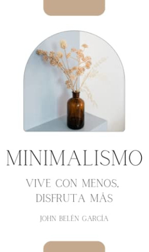 Minimalismo: Vive Con Menos Disfruta Mas