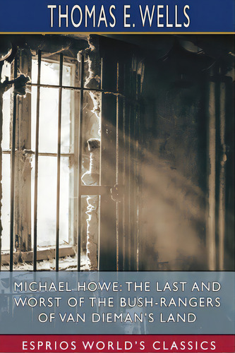 Michael Howe: The Last And Worst Of The Bush-rangers Of Van Dieman's Land (esprios Classics), De Wells, Thomas E.. Editorial Blurb Inc, Tapa Blanda En Inglés