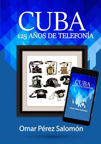 Libro: Cuba: 125 Años De Telefonía. Ing. Omar Perez Salomon.