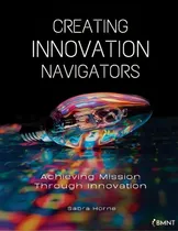 Comprar Creating Innovation Navigators : Achieving Mission Through Innovation, De Sabra Horne., Tapa Blanda En Inglés