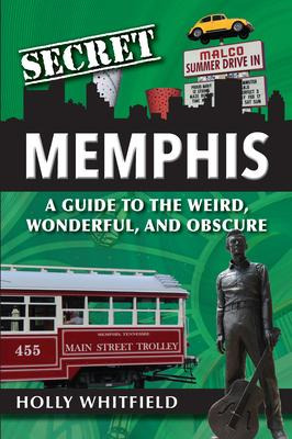Secret Memphis : A Guide To The Weird, Wonderful, And Obs...