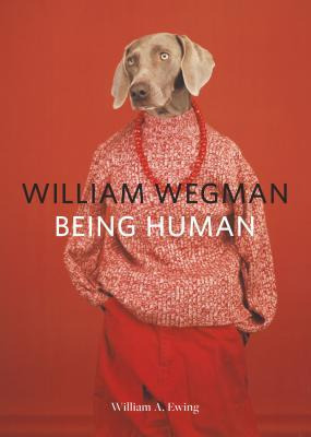 William Wegman: Being Human - William A. Ewing