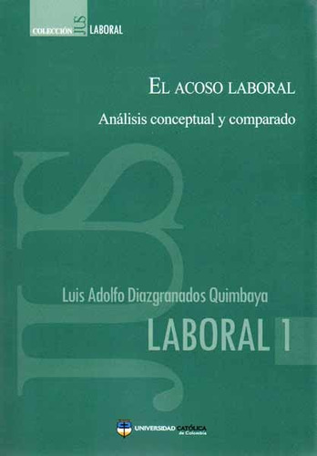 El Acoso Laboral. Análisis Conceptual Y Comparado, De Luis Adolfo Diaz Granados Quimbaya. 9588465548, Vol. 1. Editorial Editorial U. Católica De Colombia, Tapa Blanda, Edición 2017 En Español, 2017