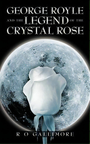 George Royle And The Legend Of The Crystal Rose, De R. O. Gallimore. Editorial Authorhouse, Tapa Blanda En Inglés