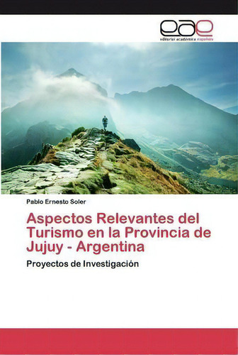 Aspectos Relevantes Del Turismo En La Provincia De Jujuy - Argentina, De Pablo Ernesto Soler. Editorial Academica Espanola, Tapa Blanda En Español