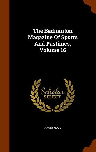 The Badminton Magazine Of Sports And Pastimes, Volume 16