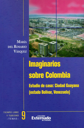 Imaginarios Sobre Colombia. Estudio De Caso: Ciudad Guayana (estado Bolivar, Venezuela), De María Del Rosario Vásquez. Editorial U. Externado De Colombia, Tapa Blanda, Edición 2018 En Español