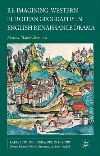 Re-imagining Western European Geography In English Renaissance Drama, De Monica Matei-chesnoiu. Editorial Palgrave Macmillan, Tapa Dura En Inglés