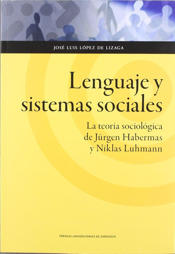 José Luis López De Lizaga Lenguaje y sistemas sociales La teoría sociológica de Jürgen Habermas y Niklas Luhmann Editorial Prensa Universitaria de Zaragoza