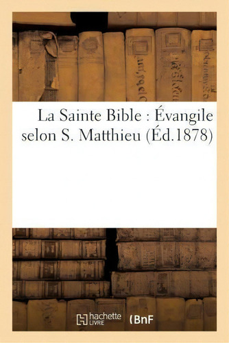 La Sainte Bible : Evangile Selon S. Matthieu, De Sans Auteur. Editorial Hachette Livre - Bnf, Tapa Blanda En Francés