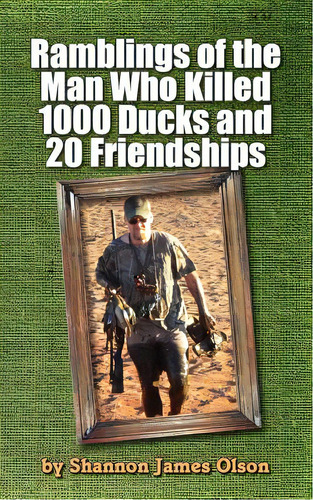 Ramblings Of The Man Who Killed 1000 Ducks And 20 Friendships: ...and That Was Just One Season, De Olson, Shannon James. Editorial Createspace, Tapa Blanda En Inglés