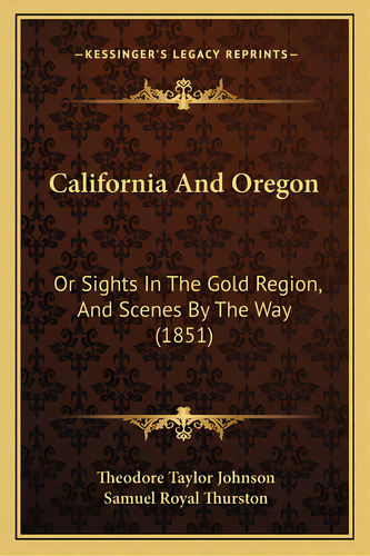 California And Oregon: Or Sights In The Gold Region, And Scenes By The Way (1851), De Johnson, Theodore Taylor. Editorial Kessinger Pub Llc, Tapa Blanda En Inglés