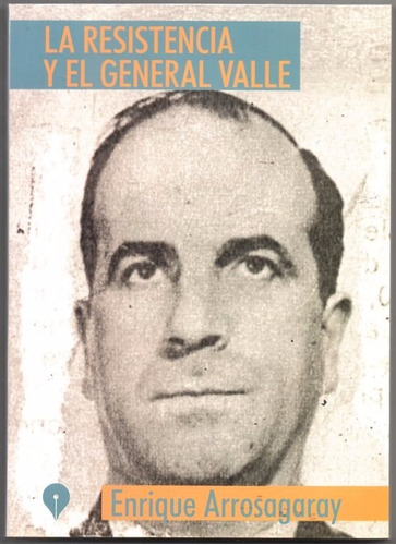 La Resistencia Y El General Valle / Enrique Arrosagaray,