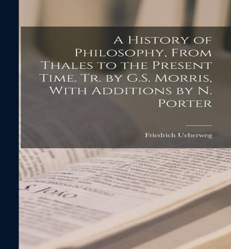 A History Of Philosophy, From Thales To The Present Time. Tr. By G.s. Morris, With Additions By N..., De Friedrich Ueberweg. Editorial Legare Street Press, Tapa Blanda En Inglés