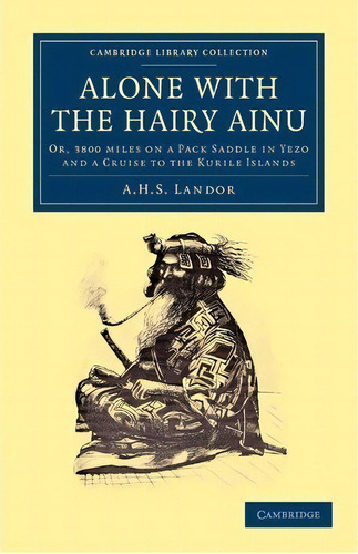 Cambridge Library Collection - Travel And Exploration In Asia: Alone With The Hairy Ainu: Or, 380..., De A. Henry Savage-landor. Editorial Cambridge University Press, Tapa Blanda En Inglés