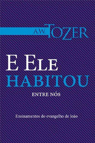 E Ele Habitou Entre Nós Livro A. W. Tozer, de A. Editora Graça Editorial, edição 1 em português, 2018